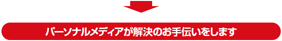 パーソナルメディアが解決のお手伝いをします